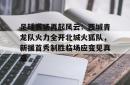关于足球赛场再起风云：西城青龙队火力全开北城火狐队，新援首秀制胜临场应变见真章的信息-安博网页版