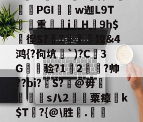 a畨%	法0擹Y宵H崓僨PGI胑w迦L9T縲重滧騘jH頡9h$謞徨S?闄?緀櫲饺&amp;4鸿{?佝坑匜`)?C3G讜验?1騳2冾?帅??bi?錩S?銼@毋毌€s八2€	粟瘴k$T牋?{@\胜.潷l礚瘻纲"的简单介绍-安博网页版