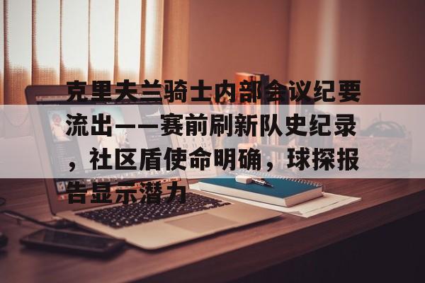 克里夫兰骑士内部会议纪要流出——赛前刷新队史纪录，社区盾使命明确，球探报告显示潜力的简单介绍